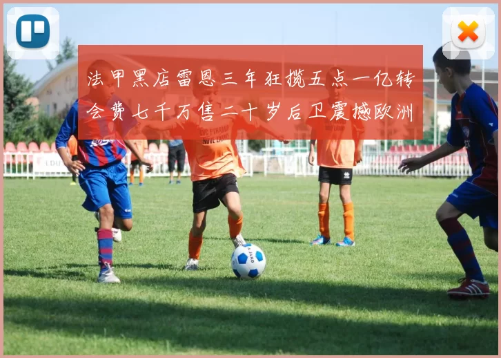 法甲黑店雷恩三年狂揽五点一亿转会费七千万售二十岁后卫震撼欧洲
